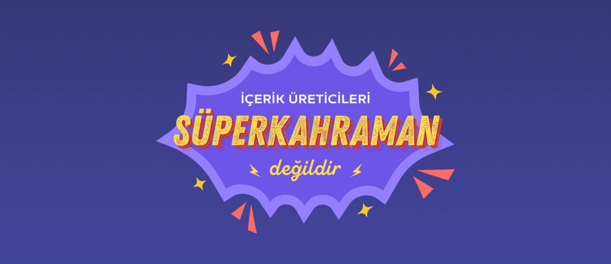 İçerik Üreticileri Süper Kahraman Değildir